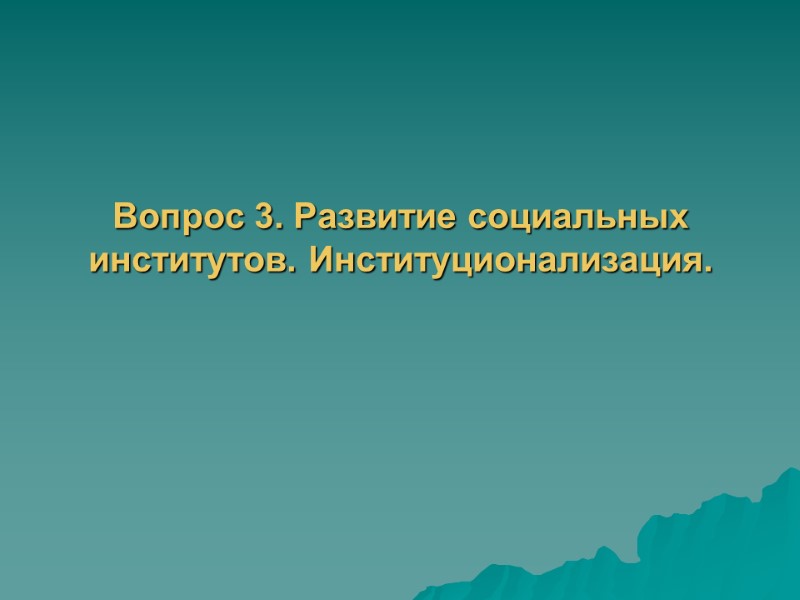 Вопрос 3. Развитие социальных институтов. Институционализация.